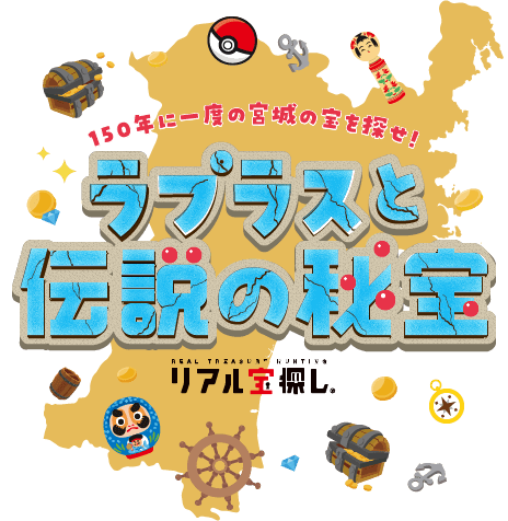 150年に一度の宮城の宝を探せ！ラプラスと伝説の秘宝